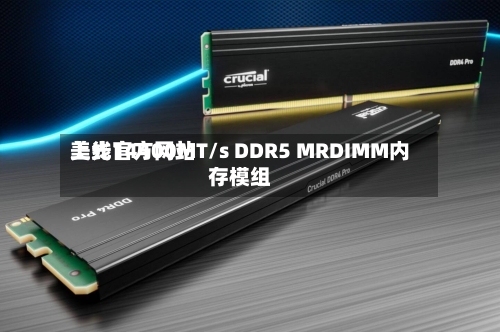 美光官方网站上线14400MT/s DDR5 MRDIMM内存模组