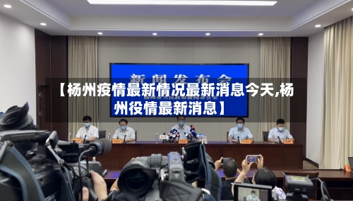 【杨州疫情最新情况最新消息今天,杨州役情最新消息】
