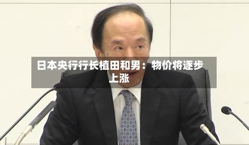 日本央行行长植田和男：物价将逐步上涨