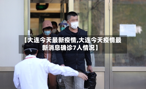 【大连今天最新疫情,大连今天疫情最新消息确诊7人情况】-第2张图片