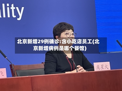 北京新增29例确诊:含小吃店员工(北京新增病例是哪个餐馆)