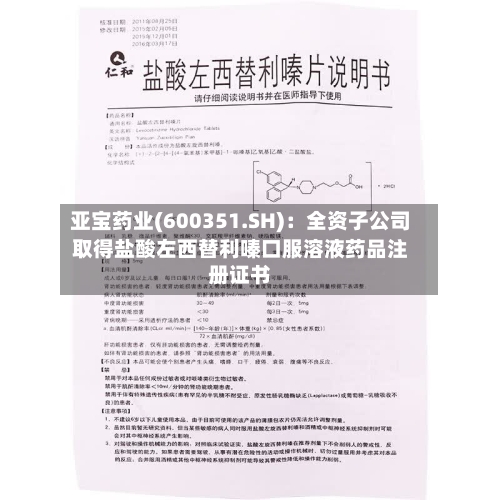 亚宝药业(600351.SH)：全资子公司取得盐酸左西替利嗪口服溶液药品注册证书