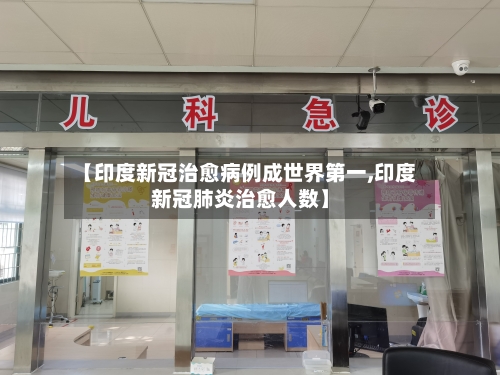 【印度新冠治愈病例成世界第一,印度新冠肺炎治愈人数】-第2张图片
