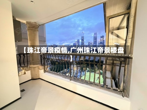 【珠江帝景疫情,广州珠江帝景楼盘】