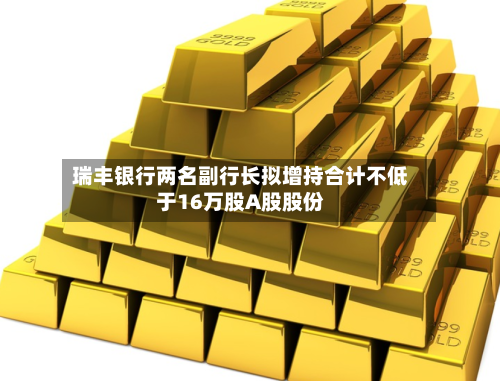 瑞丰银行两名副行长拟增持合计不低于16万股A股股份-第2张图片