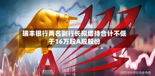 瑞丰银行两名副行长拟增持合计不低于16万股A股股份