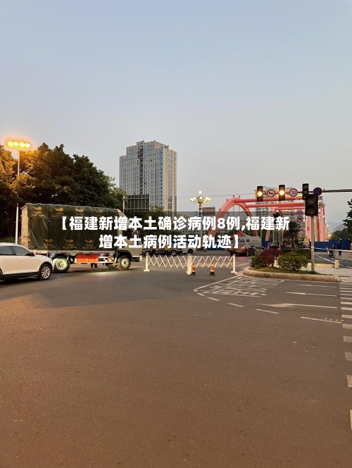 【福建新增本土确诊病例8例,福建新增本土病例活动轨迹】-第3张图片