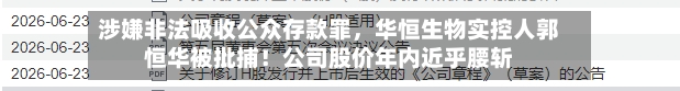 涉嫌非法吸收公众存款罪，华恒生物实控人郭恒华被批捕！公司股价年内近乎腰斩
