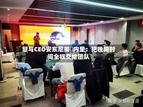 慧与CEO安东尼奥・内里：把晚间时间全权交给团队-第3张图片