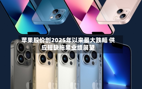 苹果股价创2025年以来最大跌幅 供应短缺拖累业绩展望-第2张图片