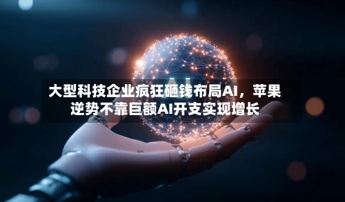 大型科技企业疯狂砸钱布局AI，苹果逆势不靠巨额AI开支实现增长