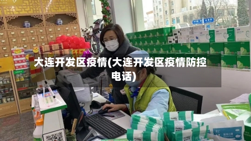 大连开发区疫情(大连开发区疫情防控电话)