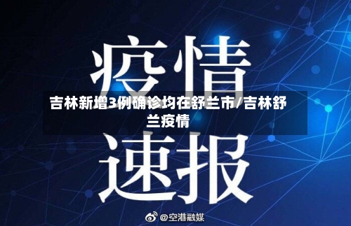 吉林新增3例确诊均在舒兰市/吉林舒兰疫情
