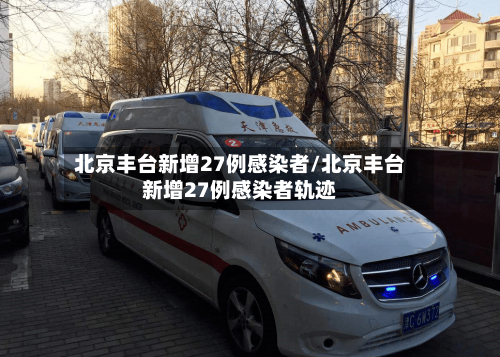 北京丰台新增27例感染者/北京丰台新增27例感染者轨迹-第2张图片