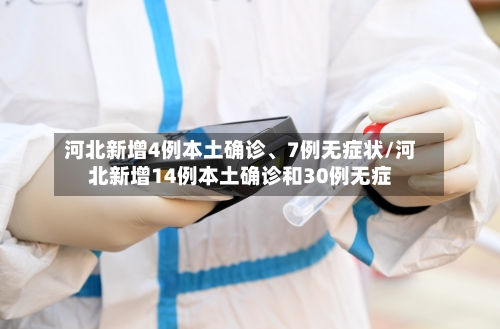 河北新增4例本土确诊	、7例无症状/河北新增14例本土确诊和30例无症-第3张图片