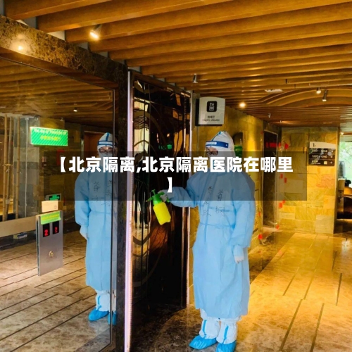 【北京隔离,北京隔离医院在哪里】