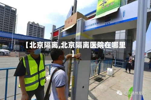 【北京隔离,北京隔离医院在哪里】-第2张图片