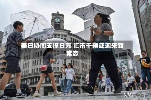 美日协同支撑日元 汇市干预或迎来新常态