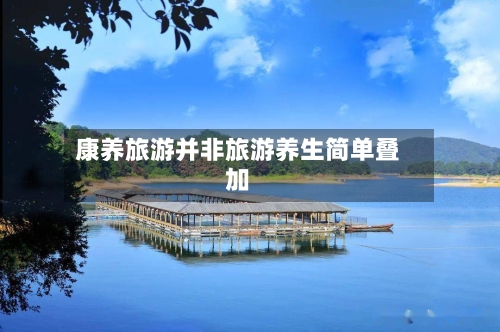 康养旅游并非旅游养生简单叠加