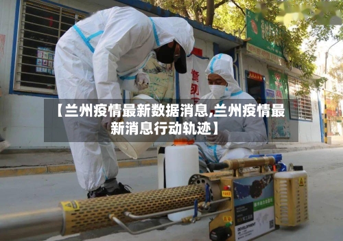【兰州疫情最新数据消息,兰州疫情最新消息行动轨迹】-第3张图片