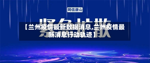 【兰州疫情最新数据消息,兰州疫情最新消息行动轨迹】-第2张图片
