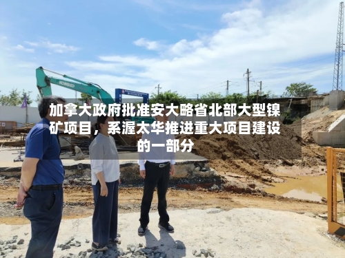 加拿大政府批准安大略省北部大型镍矿项目，系渥太华推进重大项目建设的一部分-第3张图片