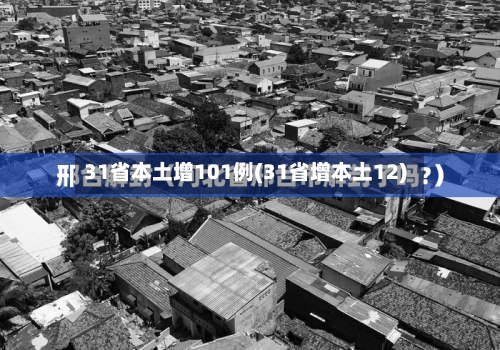 31省本土增101例(31省增本土12)