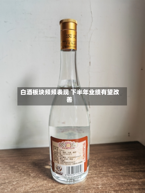 白酒板块频频表现 下半年业绩有望改善