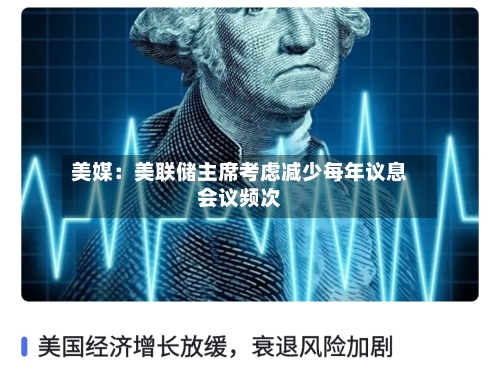 美媒:美联储主席考虑减少每年议息会议频次-第2张图片