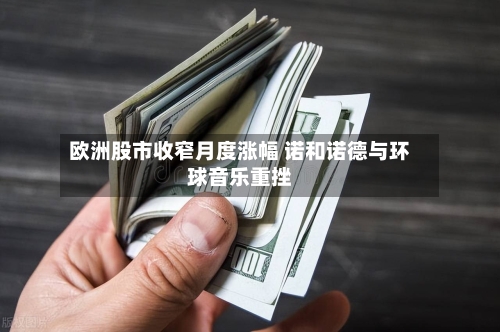 欧洲股市收窄月度涨幅 诺和诺德与环球音乐重挫