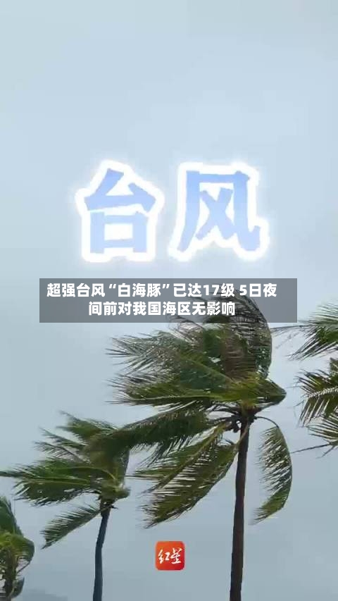 超强台风“白海豚”已达17级 5日夜间前对我国海区无影响