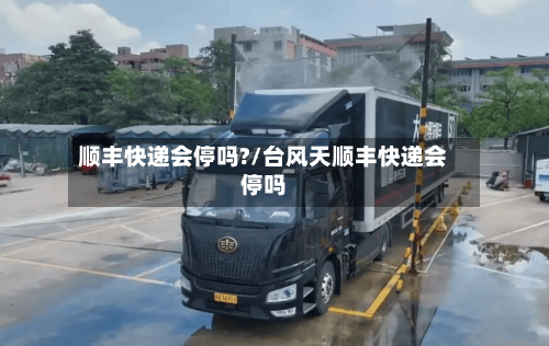 顺丰快递会停吗?/台风天顺丰快递会停吗