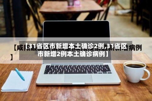 【31省区市新增本土确诊2例,31省区市新增2例本土确诊病例】