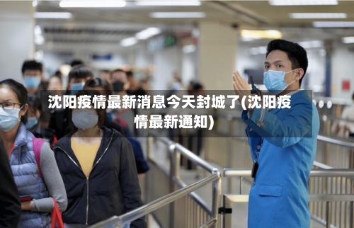 沈阳疫情最新消息今天封城了(沈阳疫情最新通知)