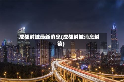 成都封城最新消息(成都封城消息封锁)-第2张图片