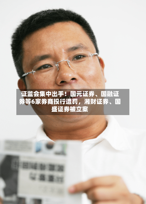 证监会集中出手！国元证券	、国融证券等6家券商投行遭罚，湘财证券、国盛证券被立案-第2张图片