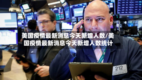 美国疫情最新消息今天新增人数/美国疫情最新消息今天新增人数统计-第3张图片