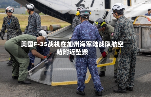 美国F-35战机在加州海军陆战队航空站附近坠毁