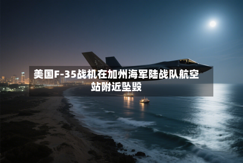 美国F-35战机在加州海军陆战队航空站附近坠毁-第2张图片