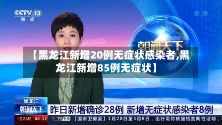 【黑龙江新增20例无症状感染者,黑龙江新增85例无症状】