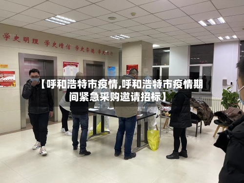 【呼和浩特市疫情,呼和浩特市疫情期间紧急采购邀请招标】-第2张图片