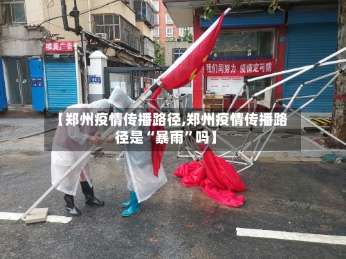 【郑州疫情传播路径,郑州疫情传播路径是“暴雨	”吗】-第2张图片