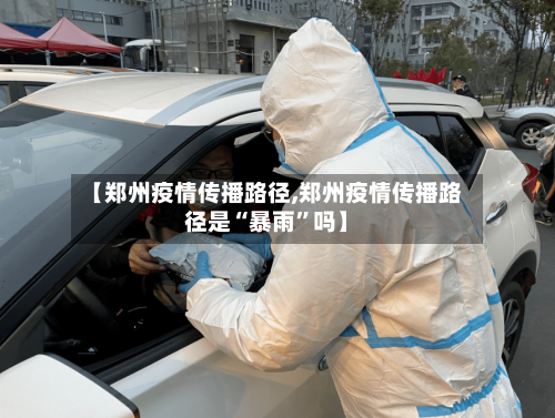 【郑州疫情传播路径,郑州疫情传播路径是“暴雨”吗】