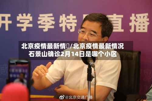 北京疫情最新情況/北京疫情最新情况石景山确诊2月14日是哪个小区