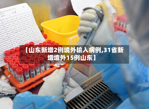 【山东新增2例境外输入病例,31省新增境外15例山东】
