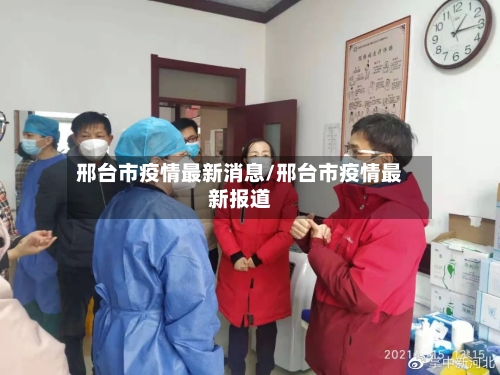 邢台市疫情最新消息/邢台市疫情最新报道