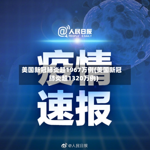 美国新冠肺炎超1967万例(美国新冠肺炎超1320万例)