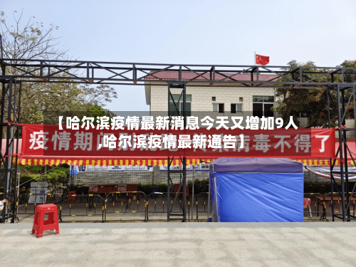 【哈尔滨疫情最新消息今天又增加9人,哈尔滨疫情最新通告】-第3张图片