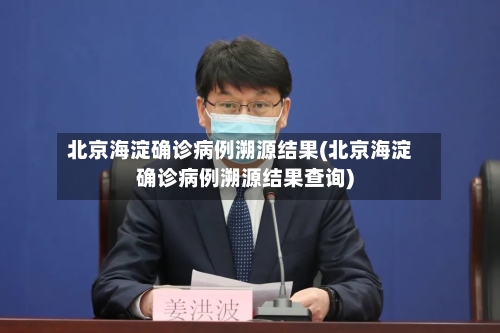 北京海淀确诊病例溯源结果(北京海淀确诊病例溯源结果查询)