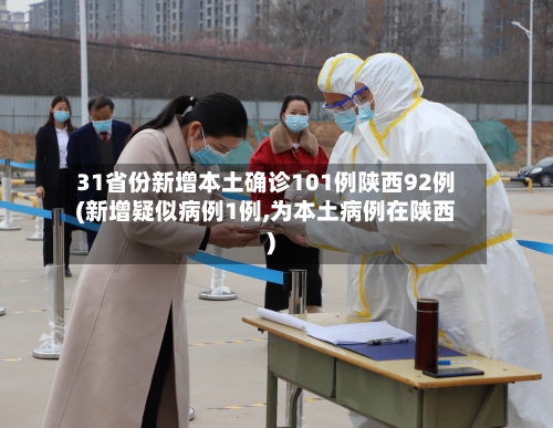 31省份新增本土确诊101例陕西92例(新增疑似病例1例,为本土病例在陕西)